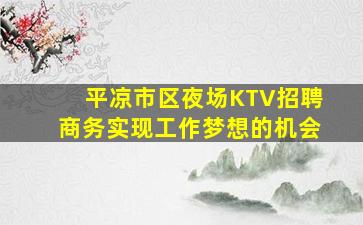 平凉市区夜场KTV招聘商务实现工作梦想的机会