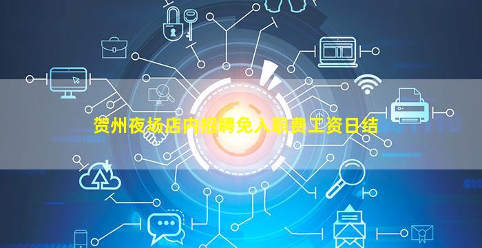 贺州夜场店内招聘免入职费工资日结